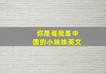 你是谁我是中国的小妹妹英文