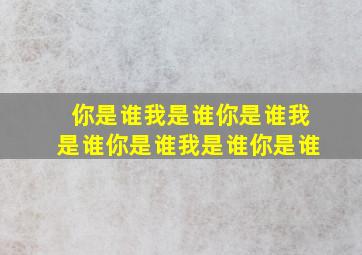 你是谁我是谁你是谁我是谁你是谁我是谁你是谁