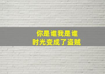 你是谁我是谁时光变成了盗贼