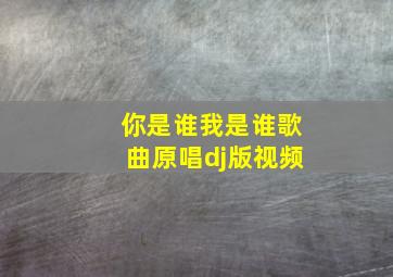 你是谁我是谁歌曲原唱dj版视频