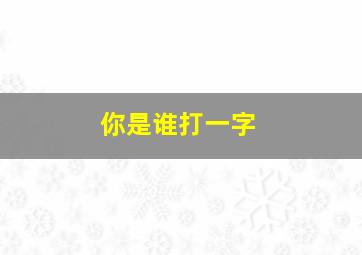 你是谁打一字