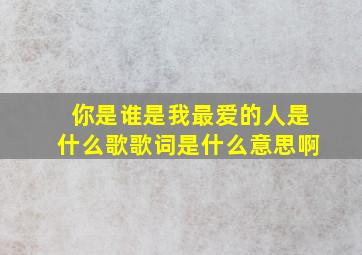 你是谁是我最爱的人是什么歌歌词是什么意思啊