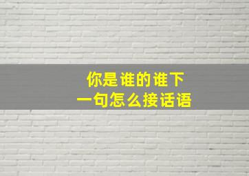 你是谁的谁下一句怎么接话语