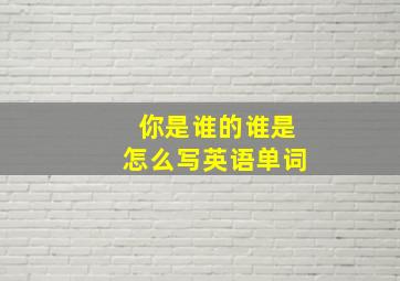 你是谁的谁是怎么写英语单词