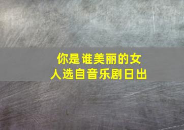 你是谁美丽的女人选自音乐剧日出