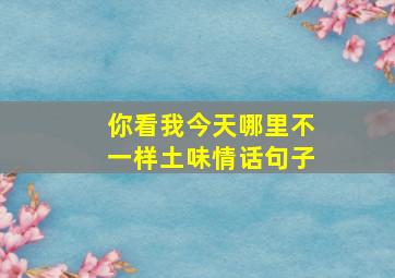 你看我今天哪里不一样土味情话句子