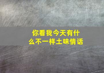 你看我今天有什么不一样土味情话