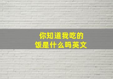 你知道我吃的饭是什么吗英文