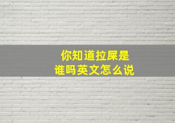 你知道拉屎是谁吗英文怎么说