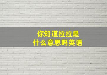 你知道拉拉是什么意思吗英语