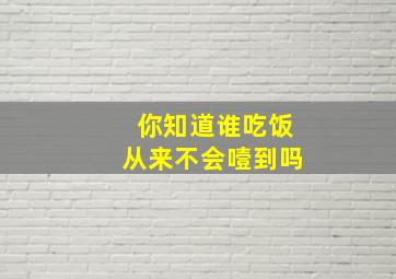 你知道谁吃饭从来不会噎到吗