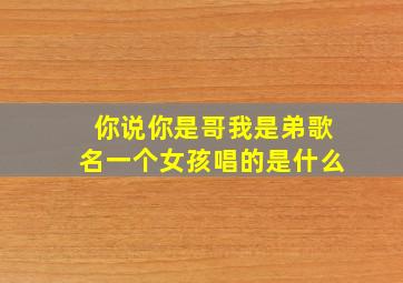 你说你是哥我是弟歌名一个女孩唱的是什么