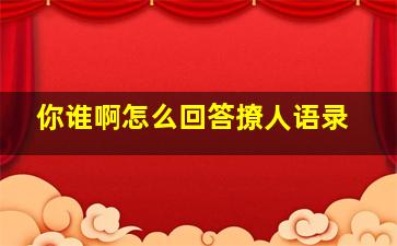 你谁啊怎么回答撩人语录