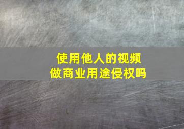 使用他人的视频做商业用途侵权吗