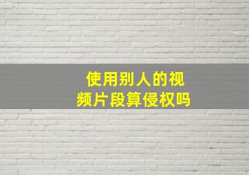 使用别人的视频片段算侵权吗