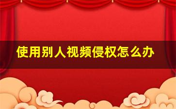 使用别人视频侵权怎么办