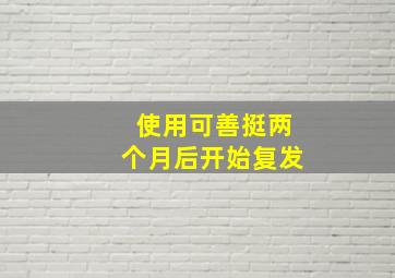 使用可善挺两个月后开始复发