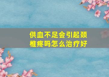 供血不足会引起颈椎疼吗怎么治疗好