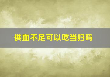 供血不足可以吃当归吗