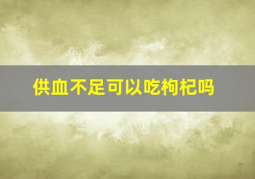 供血不足可以吃枸杞吗