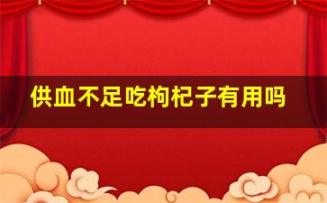 供血不足吃枸杞子有用吗