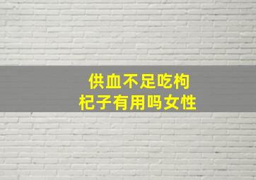 供血不足吃枸杞子有用吗女性