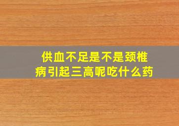 供血不足是不是颈椎病引起三高呢吃什么药