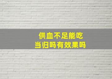 供血不足能吃当归吗有效果吗