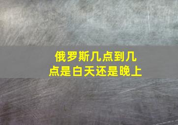 俄罗斯几点到几点是白天还是晚上