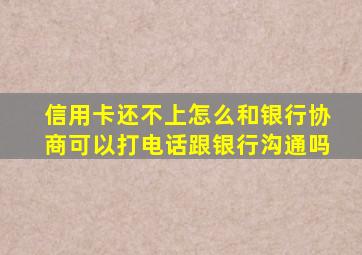 信用卡还不上怎么和银行协商可以打电话跟银行沟通吗