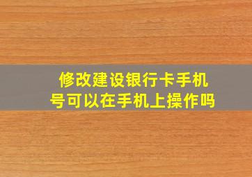 修改建设银行卡手机号可以在手机上操作吗