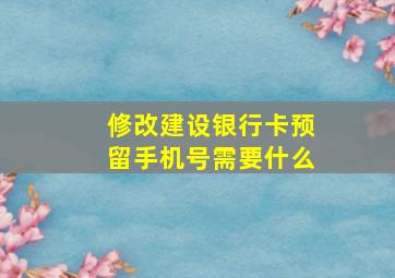 修改建设银行卡预留手机号需要什么