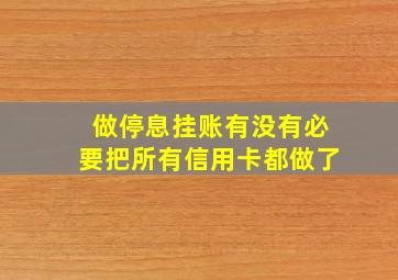 做停息挂账有没有必要把所有信用卡都做了