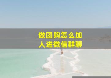 做团购怎么加人进微信群聊