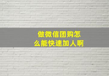 做微信团购怎么能快速加人啊