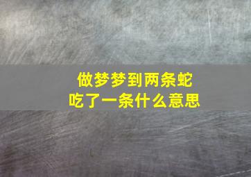 做梦梦到两条蛇吃了一条什么意思