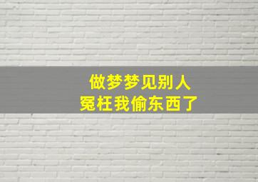 做梦梦见别人冤枉我偷东西了