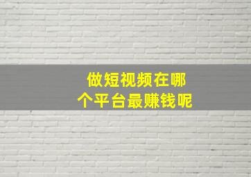 做短视频在哪个平台最赚钱呢