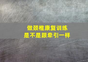 做颈椎康复训练是不是跟牵引一样