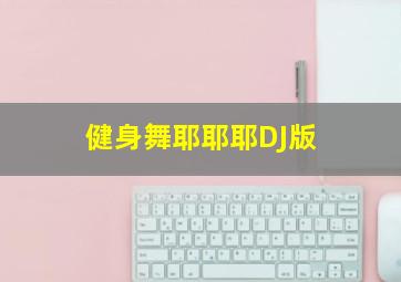 健身舞耶耶耶DJ版