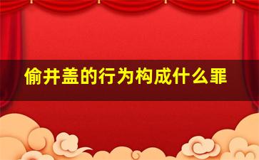 偷井盖的行为构成什么罪