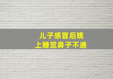 儿子感冒后晚上睡觉鼻子不通