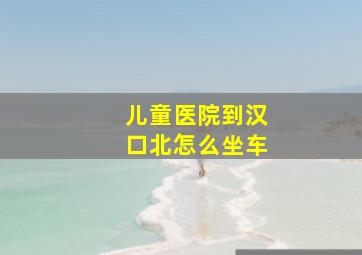 儿童医院到汉口北怎么坐车