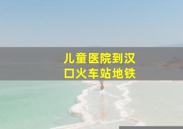 儿童医院到汉口火车站地铁