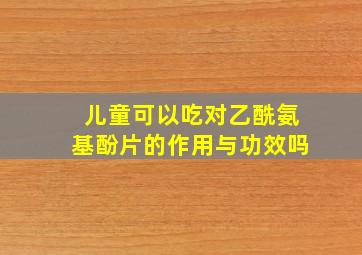 儿童可以吃对乙酰氨基酚片的作用与功效吗