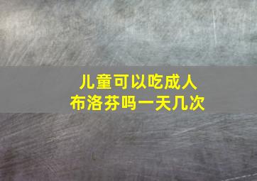 儿童可以吃成人布洛芬吗一天几次