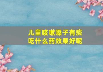 儿童咳嗽嗓子有痰吃什么药效果好呢