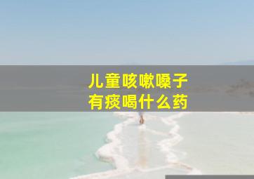 儿童咳嗽嗓子有痰喝什么药