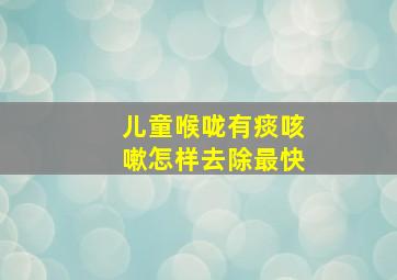 儿童喉咙有痰咳嗽怎样去除最快