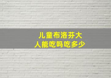 儿童布洛芬大人能吃吗吃多少